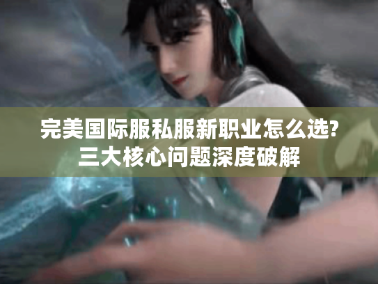 完美国际服私服新职业怎么选?三大核心问题深度破解