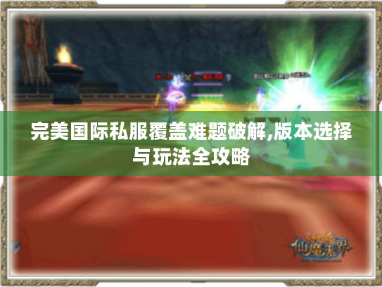 完美国际私服覆盖难题破解,版本选择与玩法全攻略