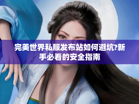 完美世界私服发布站如何避坑?新手必看的安全指南