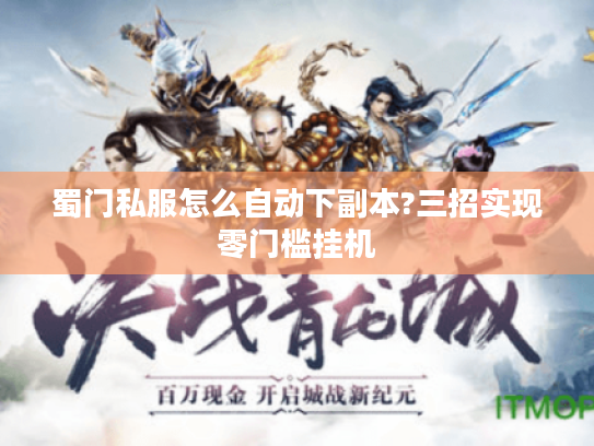 蜀门私服怎么自动下副本?三招实现零门槛挂机 蜀门私服怎么自动下副本?三招实现零门槛挂机