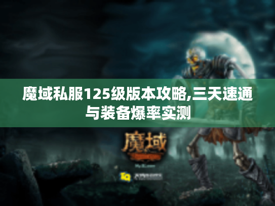魔域私服125级版本攻略,三天速通与装备爆率实测 魔域私服125级版本攻略,三天速通与装备爆率实测