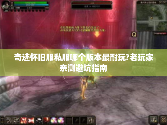 奇迹怀旧服私服哪个版本最耐玩?老玩家亲测避坑指南