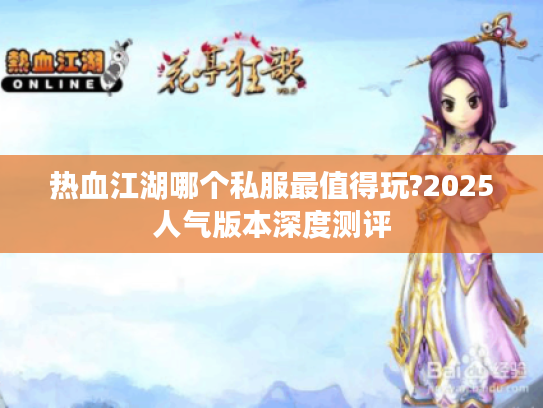 热血江湖哪个私服最值得玩?2025人气版本深度测评