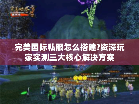 完美国际私服怎么搭建?资深玩家实测三大核心解决方案