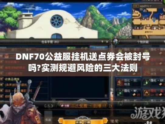 DNF70公益服挂机送点券会被封号吗?实测规避风险的三大法则