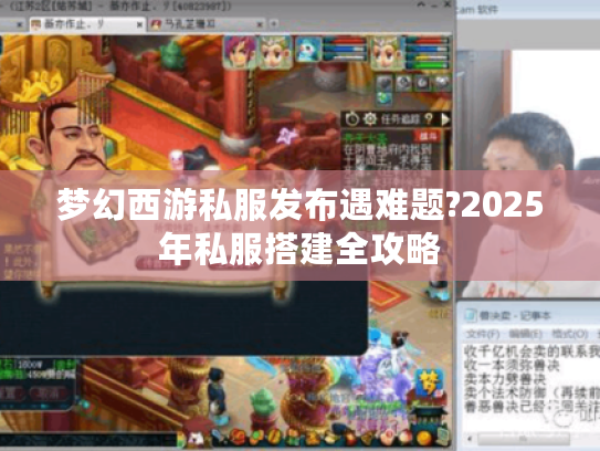 梦幻西游私服发布遇难题?2025年私服搭建全攻略