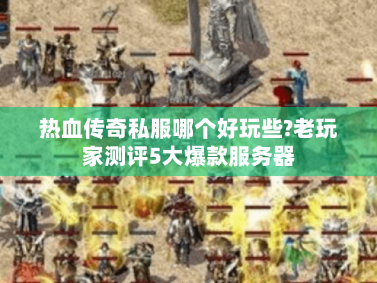 热血传奇私服哪个好玩些?老玩家测评5大爆款服务器