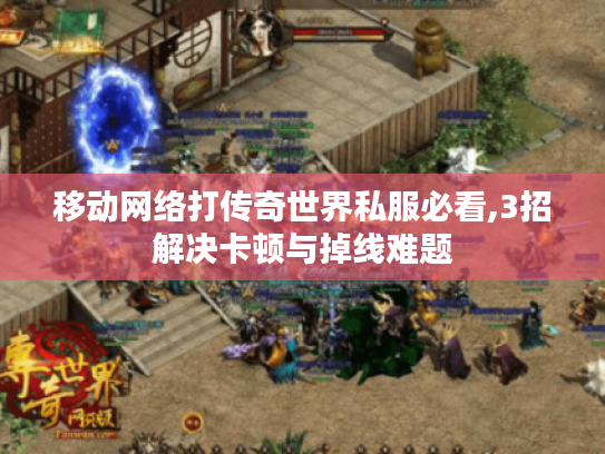 移动网络打传奇世界私服必看,3招解决卡顿与掉线难题