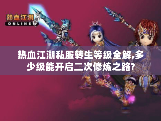 热血江湖私服转生等级全解,多少级能开启二次修炼之路?