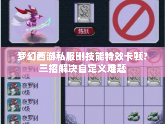 梦幻西游私服删技能特效卡顿?三招解决自定义难题