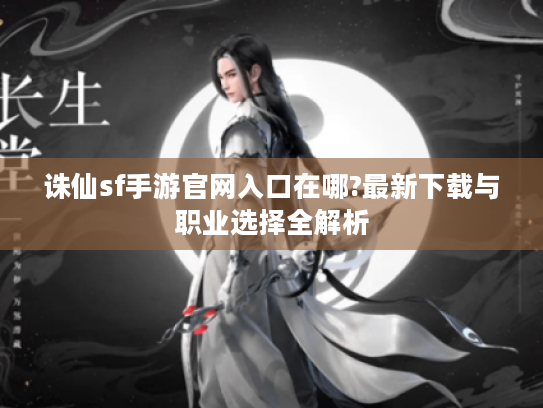 诛仙sf手游官网入口在哪?最新下载与职业选择全解析