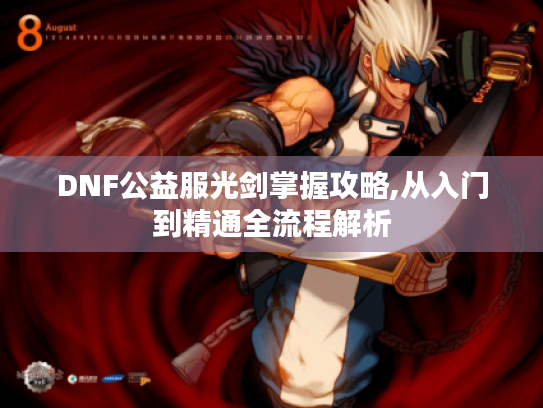 DNF公益服光剑掌握攻略,从入门到精通全流程解析