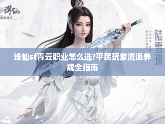 诛仙sf青云职业怎么选?平民玩家流派养成全指南
