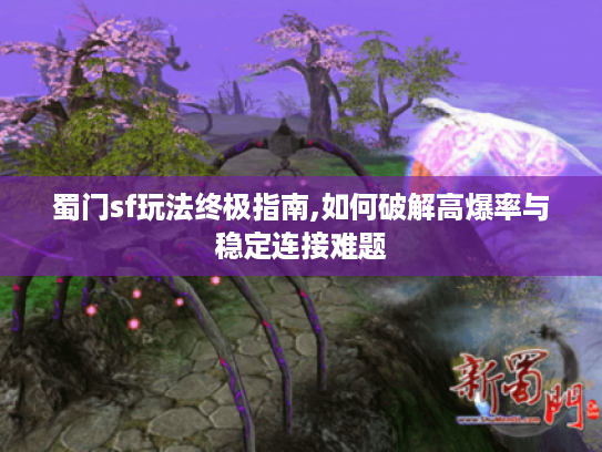 蜀门sf玩法终极指南,如何破解高爆率与稳定连接难题