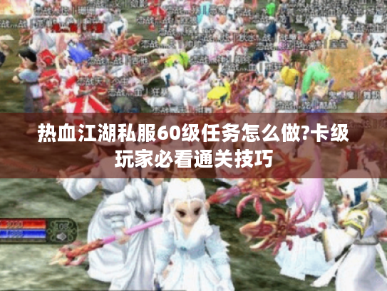 热血江湖私服60级任务怎么做?卡级玩家必看通关技巧