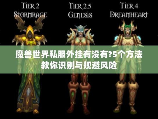 魔兽世界私服外挂有没有?5个方法教你识别与规避风险