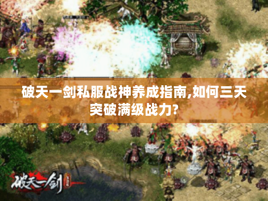 破天一剑私服战神养成指南,如何三天突破满级战力?