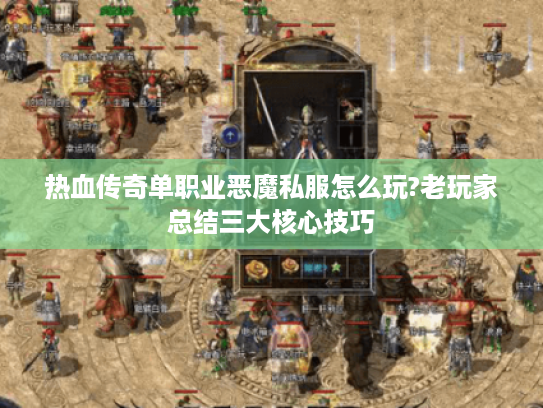 热血传奇单职业恶魔私服怎么玩?老玩家总结三大核心技巧