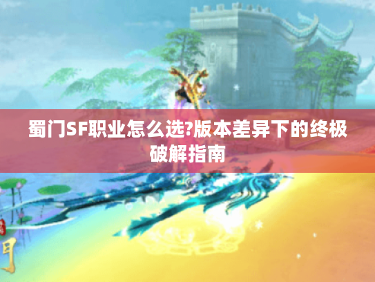 蜀门SF职业怎么选?版本差异下的终极破解指南