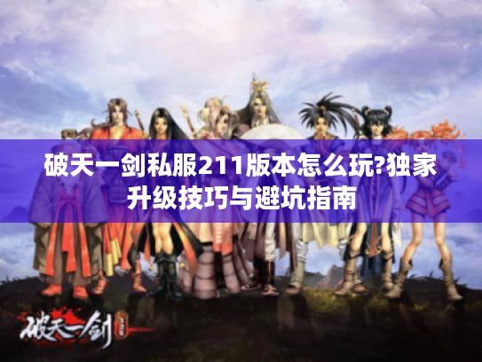 破天一剑私服211版本怎么玩?独家升级技巧与避坑指南