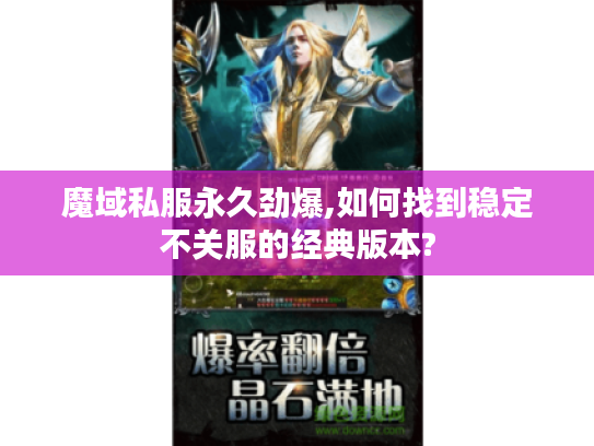 魔域私服永久劲爆,如何找到稳定不关服的经典版本?