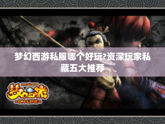 梦幻西游私服哪个好玩?资深玩家私藏五大推荐