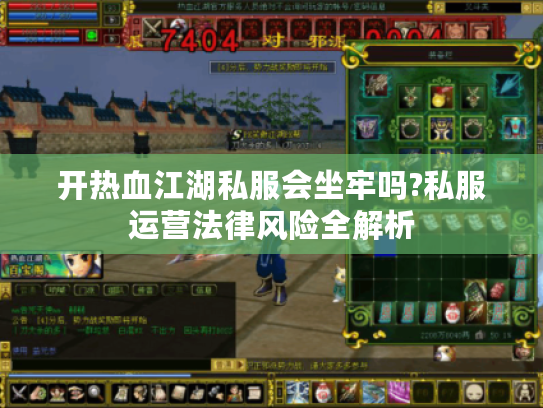 开热血江湖私服会坐牢吗?私服运营法律风险全解析