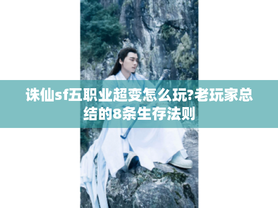 诛仙sf五职业超变怎么玩?老玩家总结的8条生存法则