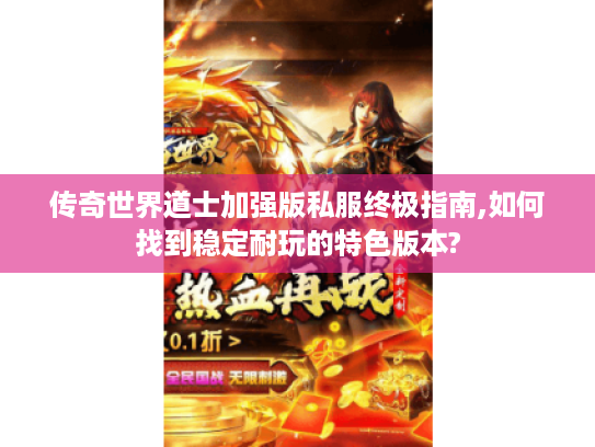 传奇世界道士加强版私服终极指南,如何找到稳定耐玩的特色版本? 传奇世界道士加强版私服终极指南,如何找到稳定耐玩的特色版本?