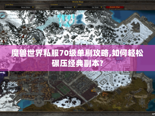 魔兽世界私服70级单刷攻略,如何轻松碾压经典副本?