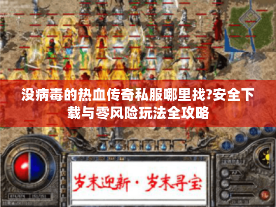 没病毒的热血传奇私服哪里找?安全下载与零风险玩法全攻略