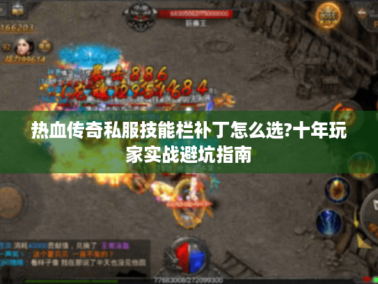 热血传奇私服技能栏补丁怎么选?十年玩家实战避坑指南