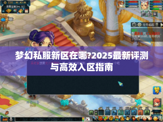 梦幻私服新区在哪?2025最新评测与高效入区指南
