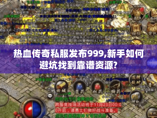 热血传奇私服发布999,新手如何避坑找到靠谱资源? 热血传奇私服发布999,新手如何避坑找到靠谱资源?