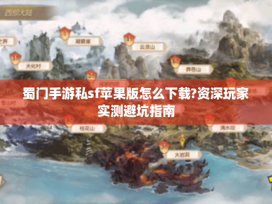 蜀门手游私sf苹果版怎么下载?资深玩家实测避坑指南