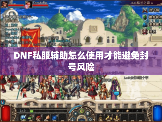 DNF私服辅助怎么使用才能避免封号风险