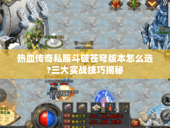 热血传奇私服斗破苍穹版本怎么选?三大实战技巧揭秘