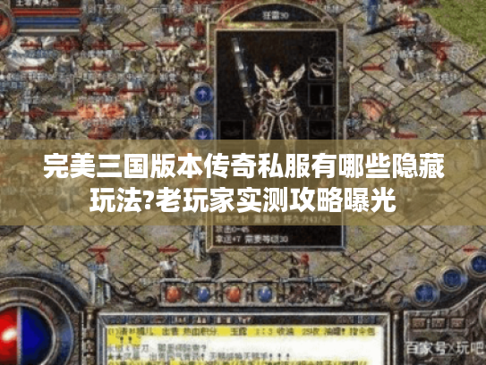 完美三国版本传奇私服有哪些隐藏玩法?老玩家实测攻略曝光