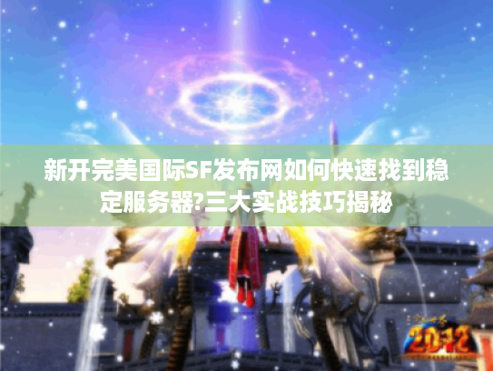 新开完美国际SF发布网如何快速找到稳定服务器?三大实战技巧揭秘