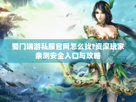 蜀门端游私服官网怎么找?资深玩家亲测安全入口与攻略