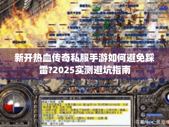 新开热血传奇私服手游如何避免踩雷?2025实测避坑指南