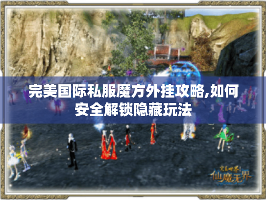 完美国际私服魔方外挂攻略,如何安全解锁隐藏玩法