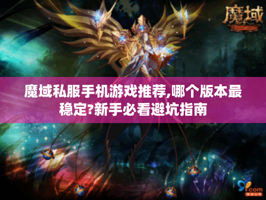 魔域私服手机游戏推荐,哪个版本最稳定?新手必看避坑指南
