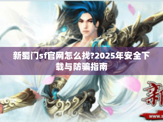 新蜀门sf官网怎么找?2025年安全下载与防骗指南