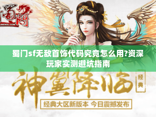 蜀门sf无敌首饰代码究竟怎么用?资深玩家实测避坑指南