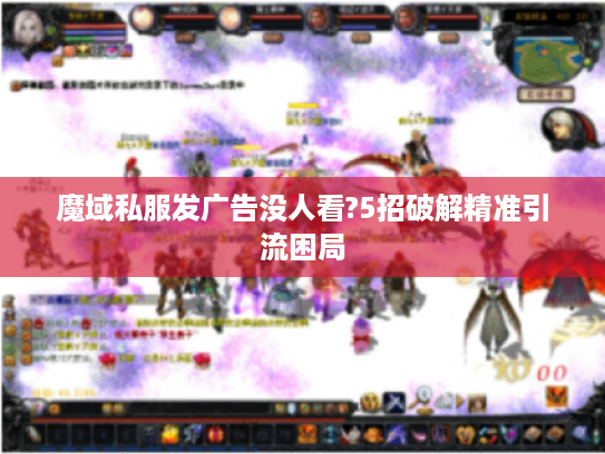 魔域私服发广告没人看?5招破解精准引流困局