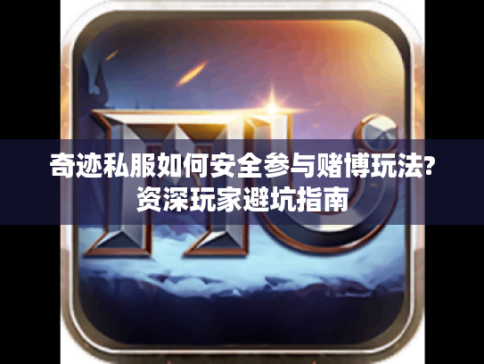 奇迹私服如何安全参与赌博玩法?资深玩家避坑指南