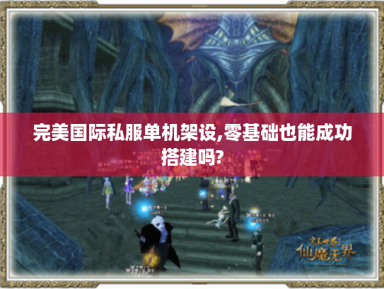 完美国际私服单机架设,零基础也能成功搭建吗?