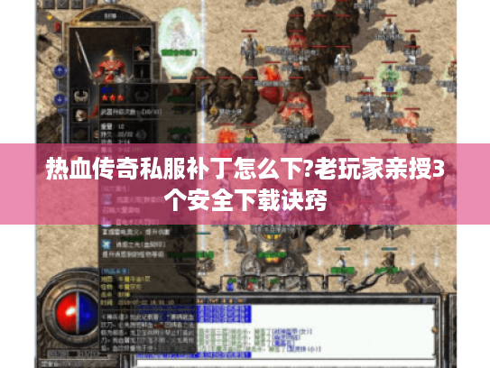 热血传奇私服补丁怎么下?老玩家亲授3个安全下载诀窍