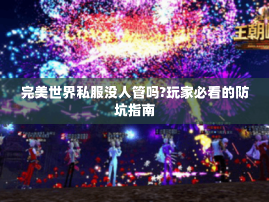 完美世界私服没人管吗?玩家必看的防坑指南 完美世界私服没人管吗?玩家必看的防坑指南